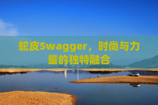 蛇皮Swagger，时尚与力量的独特融合